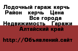 Лодочный гараж керчь › Район ­ керчь › Цена ­ 450 000 - Все города Недвижимость » Гаражи   . Алтайский край